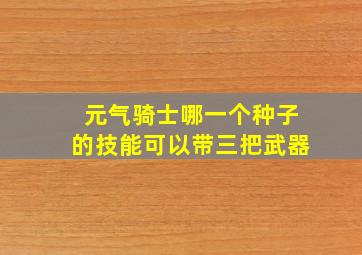 元气骑士哪一个种子的技能可以带三把武器