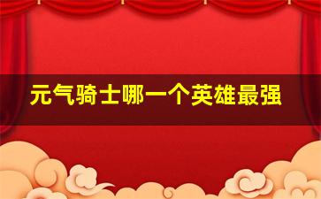 元气骑士哪一个英雄最强