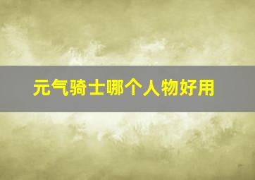 元气骑士哪个人物好用