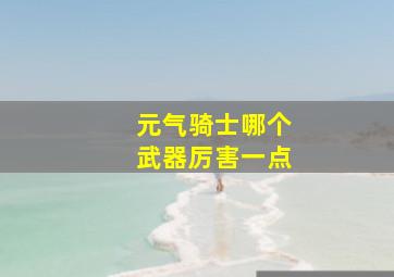 元气骑士哪个武器厉害一点