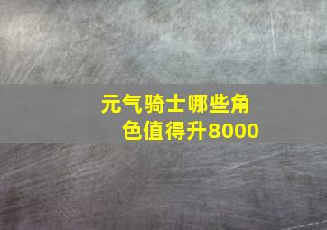 元气骑士哪些角色值得升8000