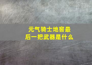 元气骑士地窖最后一把武器是什么