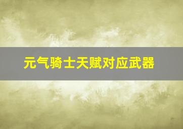 元气骑士天赋对应武器