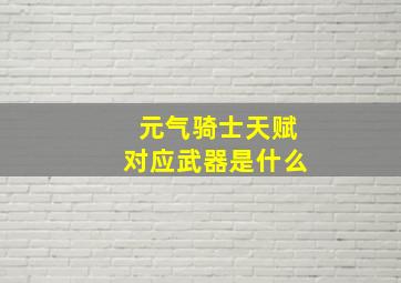 元气骑士天赋对应武器是什么