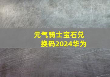 元气骑士宝石兑换码2024华为