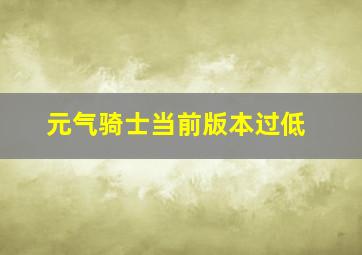 元气骑士当前版本过低