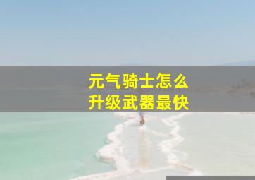 元气骑士怎么升级武器最快