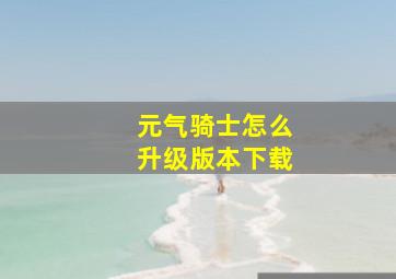 元气骑士怎么升级版本下载