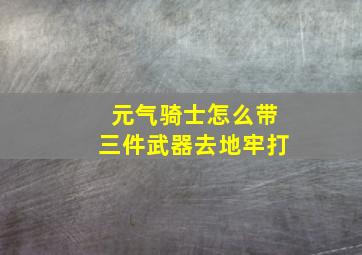 元气骑士怎么带三件武器去地牢打