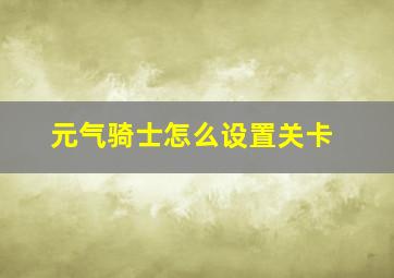 元气骑士怎么设置关卡