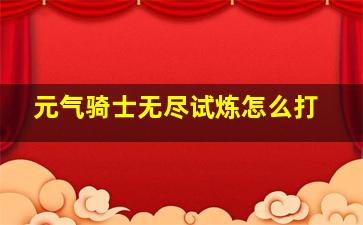 元气骑士无尽试炼怎么打