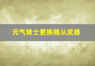 元气骑士更换随从武器