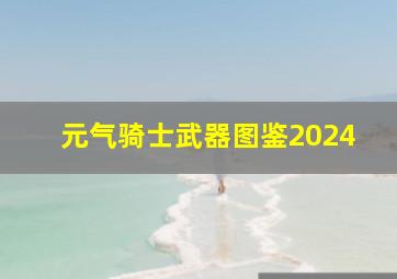 元气骑士武器图鉴2024