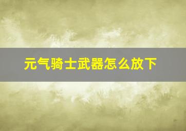 元气骑士武器怎么放下