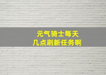 元气骑士每天几点刷新任务啊