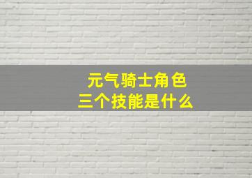 元气骑士角色三个技能是什么