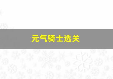 元气骑士选关