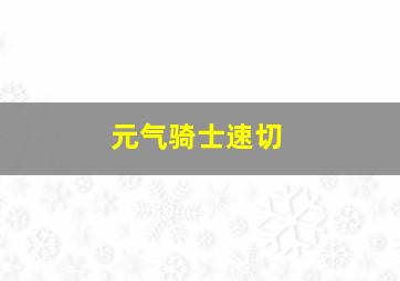 元气骑士速切