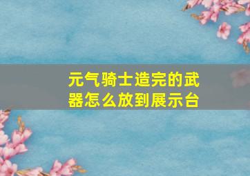 元气骑士造完的武器怎么放到展示台