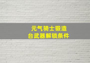 元气骑士锻造台武器解锁条件