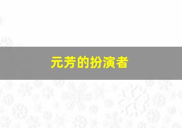 元芳的扮演者