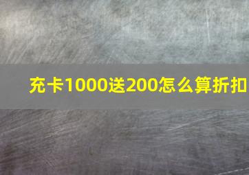 充卡1000送200怎么算折扣