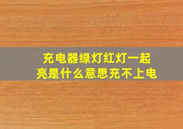 充电器绿灯红灯一起亮是什么意思充不上电