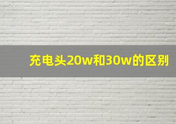 充电头20w和30w的区别