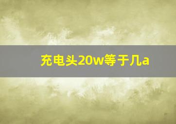 充电头20w等于几a