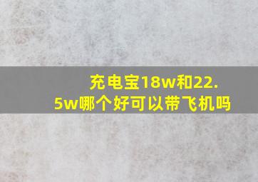 充电宝18w和22.5w哪个好可以带飞机吗