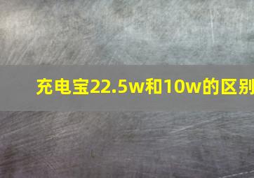 充电宝22.5w和10w的区别