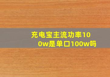 充电宝主流功率100w是单口100w吗