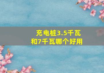 充电桩3.5千瓦和7千瓦哪个好用