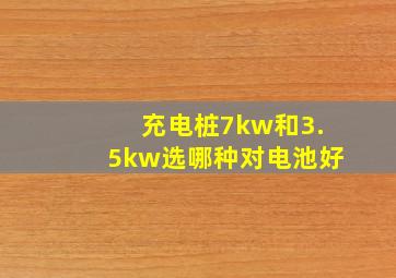 充电桩7kw和3.5kw选哪种对电池好