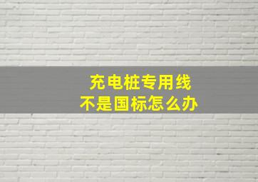 充电桩专用线不是国标怎么办