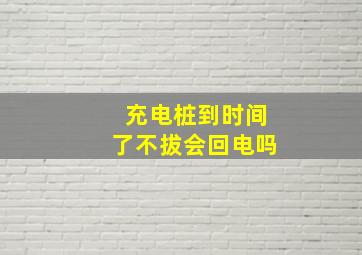 充电桩到时间了不拔会回电吗