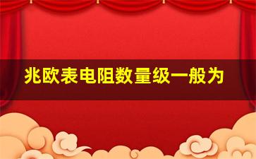 兆欧表电阻数量级一般为