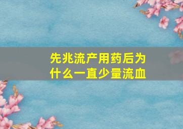 先兆流产用药后为什么一直少量流血