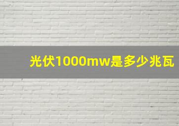 光伏1000mw是多少兆瓦