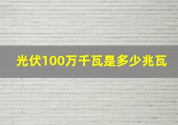 光伏100万千瓦是多少兆瓦