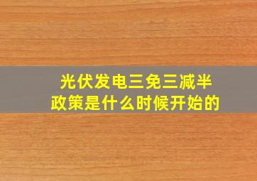 光伏发电三免三减半政策是什么时候开始的