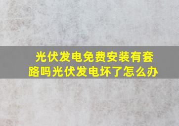 光伏发电免费安装有套路吗光伏发电坏了怎么办