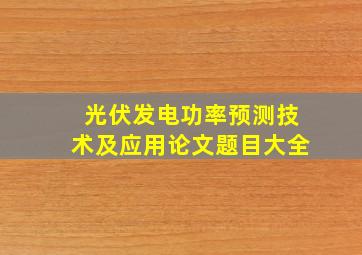 光伏发电功率预测技术及应用论文题目大全