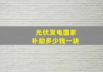 光伏发电国家补助多少钱一块