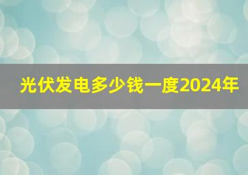 光伏发电多少钱一度2024年