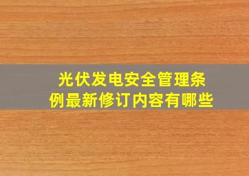 光伏发电安全管理条例最新修订内容有哪些