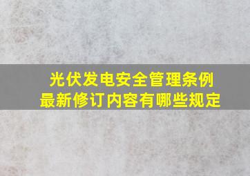 光伏发电安全管理条例最新修订内容有哪些规定