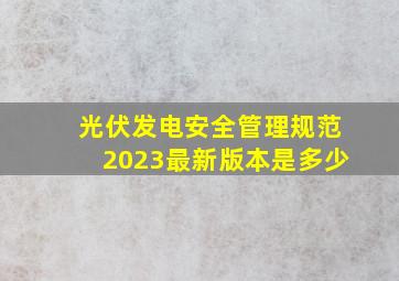 光伏发电安全管理规范2023最新版本是多少