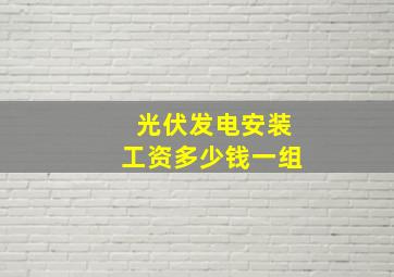 光伏发电安装工资多少钱一组