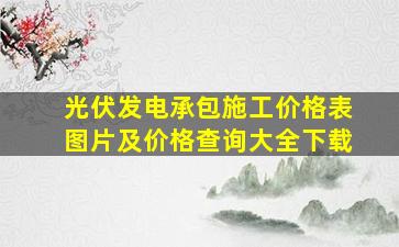 光伏发电承包施工价格表图片及价格查询大全下载